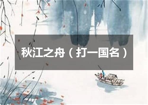秋江之舟（打一国名）