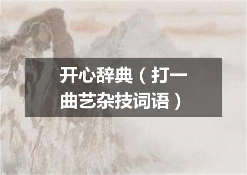 开心辞典（打一曲艺杂技词语）