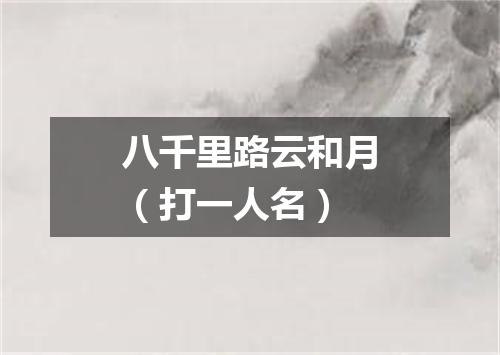 八千里路云和月（打一人名）