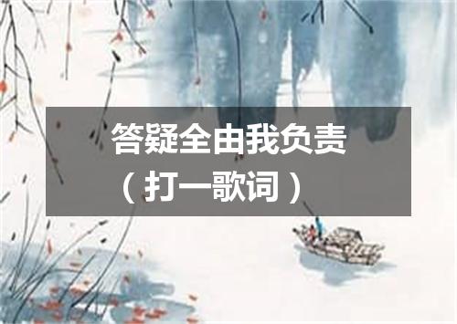 答疑全由我负责（打一歌词）