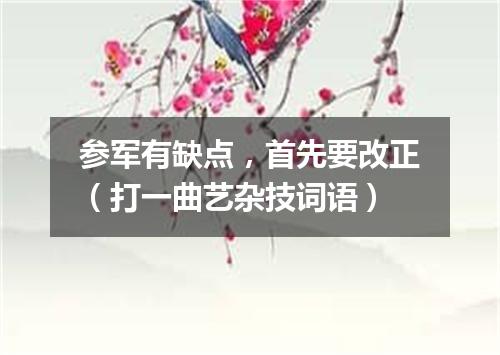 参军有缺点，首先要改正（打一曲艺杂技词语）