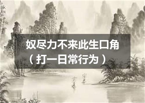 奴尽力不来此生口角（打一日常行为）