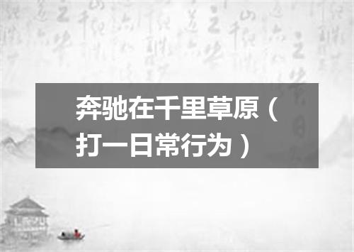 奔驰在千里草原（打一日常行为）
