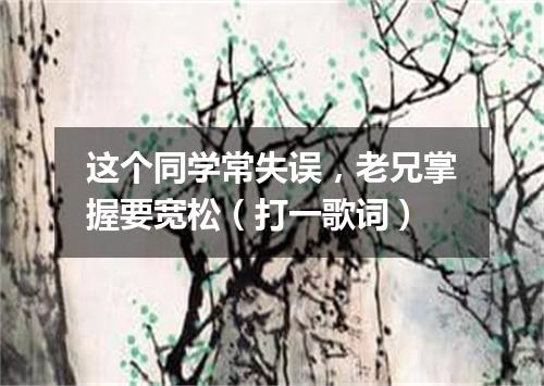 这个同学常失误，老兄掌握要宽松（打一歌词）