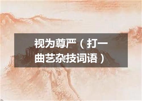视为尊严（打一曲艺杂技词语）