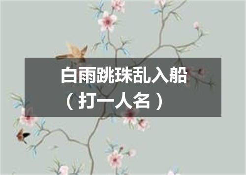 白雨跳珠乱入船（打一人名）