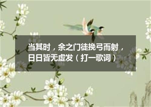 当其时，余之门徒挽弓而射，日日皆无虚发（打一歌词）
