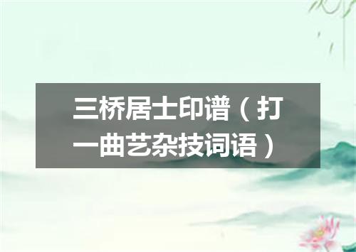 三桥居士印谱（打一曲艺杂技词语）