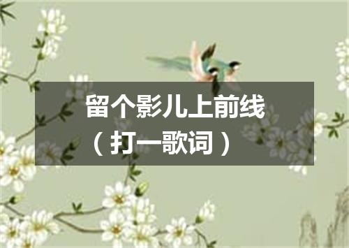 留个影儿上前线（打一歌词）