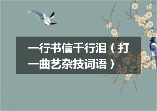 一行书信千行泪（打一曲艺杂技词语）