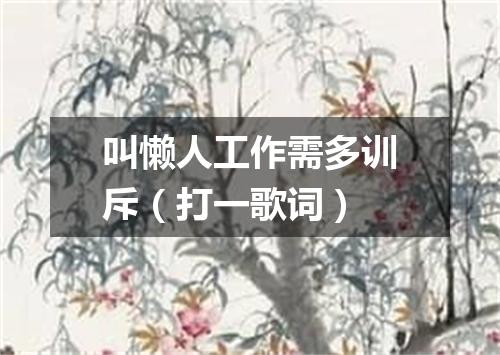 叫懒人工作需多训斥（打一歌词）