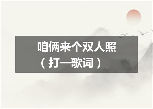 咱俩来个双人照（打一歌词）