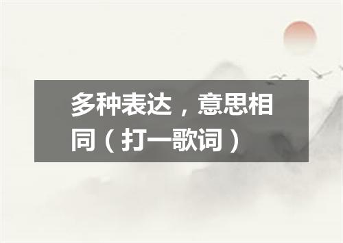 多种表达，意思相同（打一歌词）