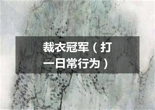 裁衣冠军（打一日常行为）