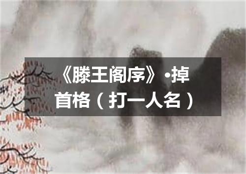 《滕王阁序》·掉首格（打一人名）