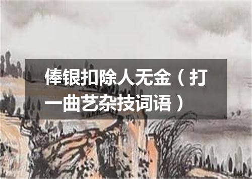 俸银扣除人无金（打一曲艺杂技词语）