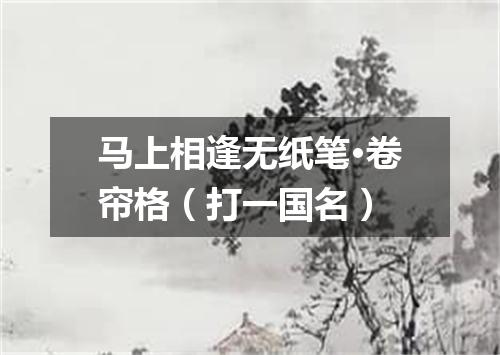 马上相逢无纸笔·卷帘格（打一国名）