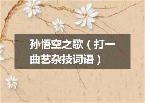 孙悟空之歌（打一曲艺杂技词语）
