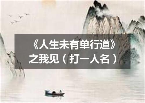 《人生未有单行道》之我见（打一人名）