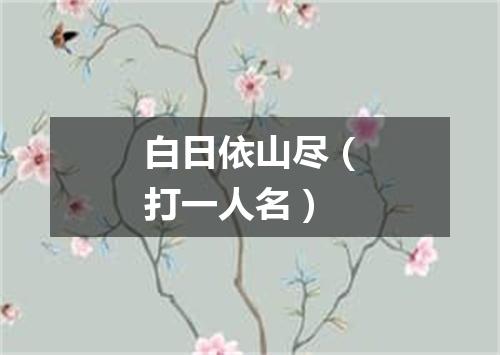 白日依山尽（打一人名）