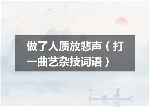 做了人质放悲声（打一曲艺杂技词语）