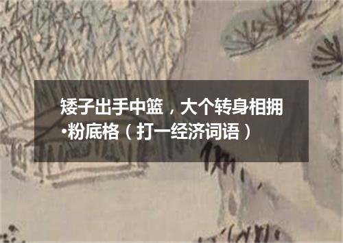 矮子出手中篮，大个转身相拥·粉底格（打一经济词语）