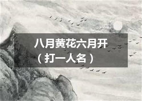八月黄花六月开（打一人名）