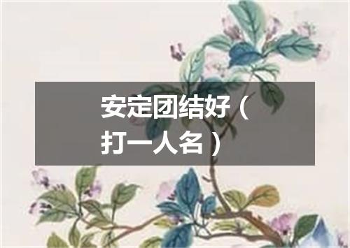 安定团结好（打一人名）