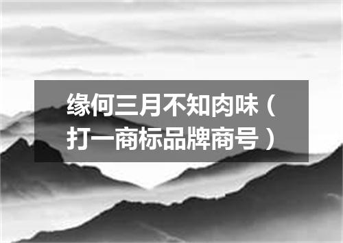 缘何三月不知肉味（打一商标品牌商号）
