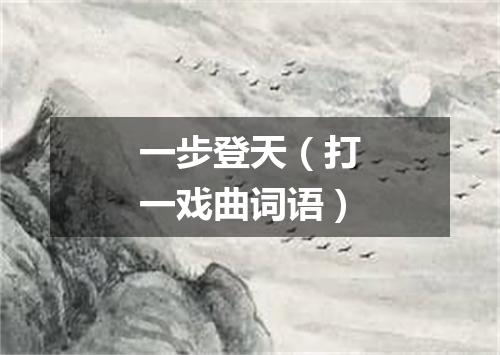 一步登天（打一戏曲词语）