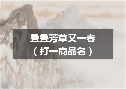 叠叠芳草又一春（打一商品名）