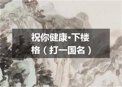 祝你健康·下楼格（打一国名）