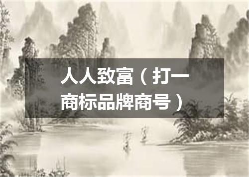 人人致富（打一商标品牌商号）