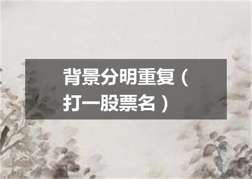 背景分明重复（打一股票名）