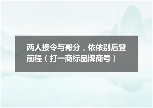 两人接令与哥分，依依别后登前程（打一商标品牌商号）