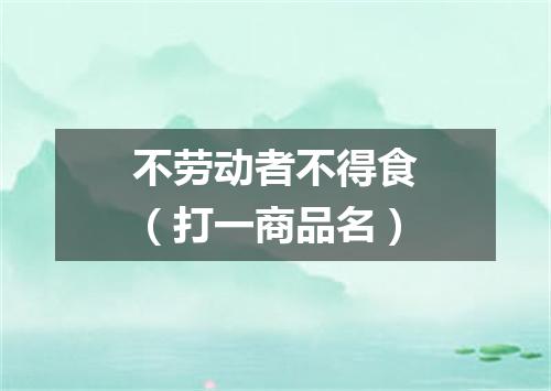 不劳动者不得食（打一商品名）