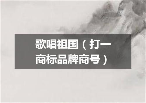 歌唱祖国（打一商标品牌商号）