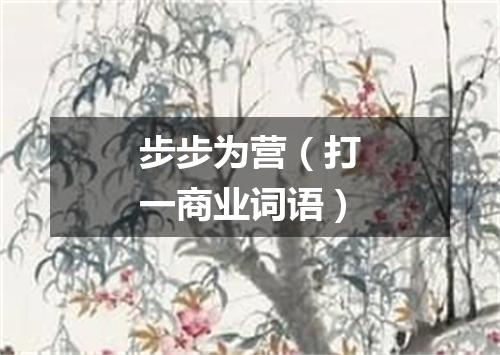 步步为营（打一商业词语）