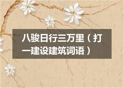 八骏日行三万里（打一建设建筑词语）