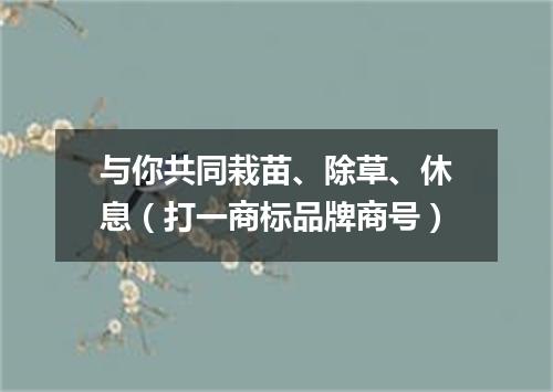 与你共同栽苗、除草、休息（打一商标品牌商号）