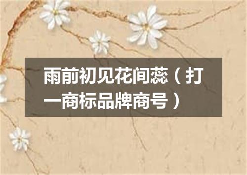 雨前初见花间蕊（打一商标品牌商号）