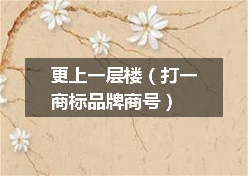 更上一层楼（打一商标品牌商号）