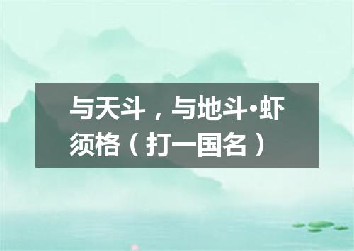 与天斗，与地斗·虾须格（打一国名）