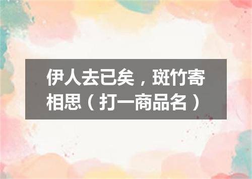 伊人去已矣，斑竹寄相思（打一商品名）