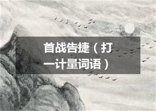 首战告捷（打一计量词语）