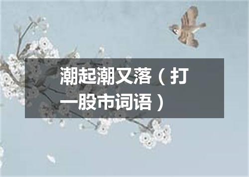潮起潮又落（打一股市词语）