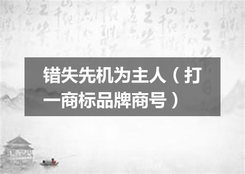 错失先机为主人（打一商标品牌商号）