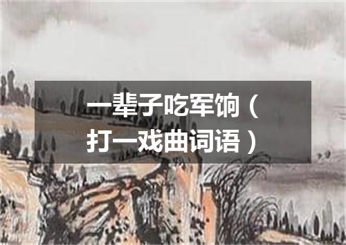 一辈子吃军饷（打一戏曲词语）