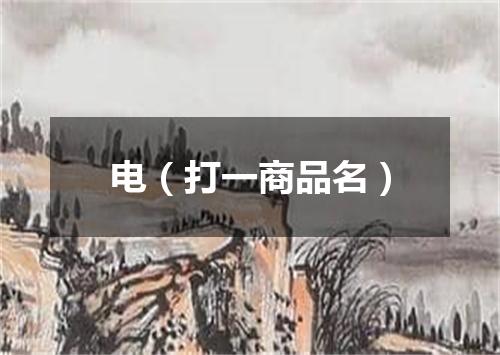 电（打一商品名）