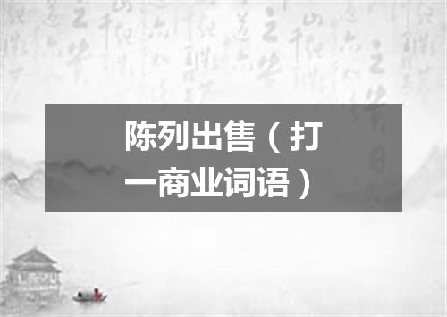 陈列出售（打一商业词语）